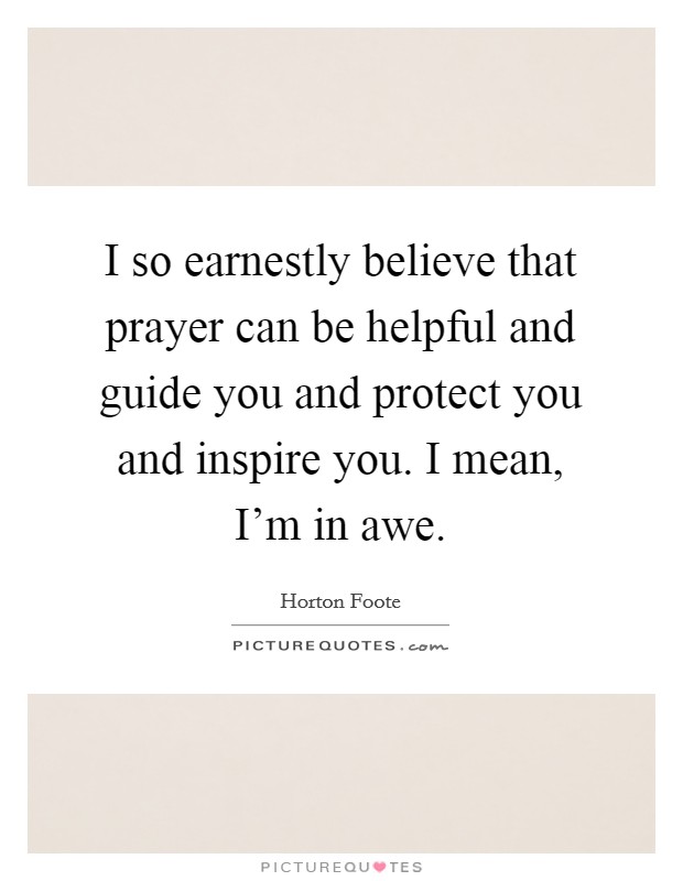 I so earnestly believe that prayer can be helpful and guide you and protect you and inspire you. I mean, I'm in awe. Picture Quote #1