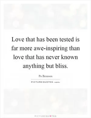 Love that has been tested is far more awe-inspiring than love that has never known anything but bliss Picture Quote #1