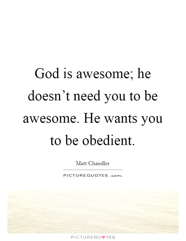 God is awesome; he doesn't need you to be awesome. He wants you to be obedient. Picture Quote #1