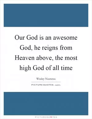 Our God is an awesome God, he reigns from Heaven above, the most high God of all time Picture Quote #1