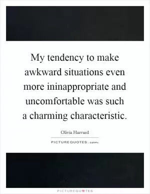 My tendency to make awkward situations even more ininappropriate and uncomfortable was such a charming characteristic Picture Quote #1