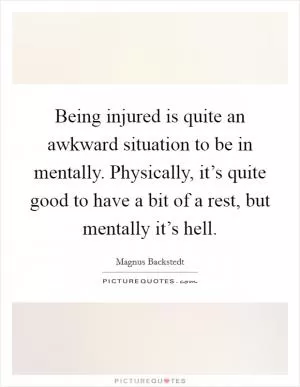 Being injured is quite an awkward situation to be in mentally. Physically, it’s quite good to have a bit of a rest, but mentally it’s hell Picture Quote #1