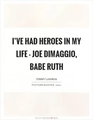 I’ve had heroes in my life - Joe DiMaggio, Babe Ruth Picture Quote #1