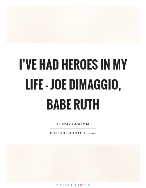 I've had heroes in my life - Joe DiMaggio, Babe Ruth Picture Quote #1