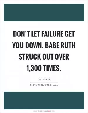 Don’t let failure get you down. Babe Ruth struck out over 1,300 times Picture Quote #1