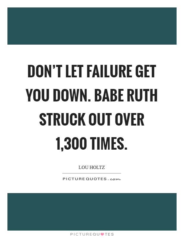 Don't let failure get you down. Babe Ruth struck out over 1,300 times. Picture Quote #1