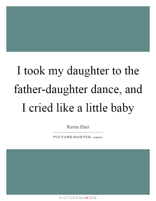 I took my daughter to the father-daughter dance, and I cried like a little baby Picture Quote #1