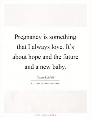 Pregnancy is something that I always love. It’s about hope and the future and a new baby Picture Quote #1