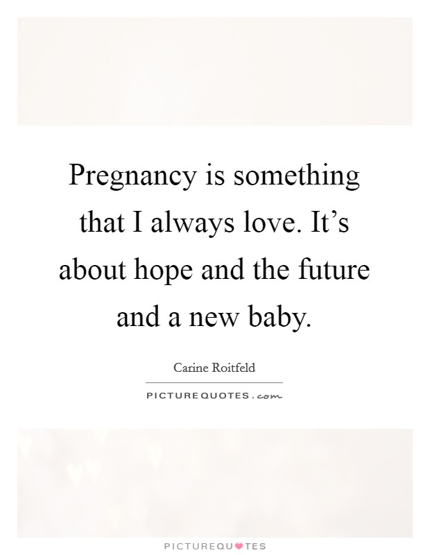 Pregnancy is something that I always love. It's about hope and the future and a new baby. Picture Quote #1