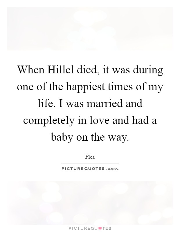 When Hillel died, it was during one of the happiest times of my life. I was married and completely in love and had a baby on the way. Picture Quote #1