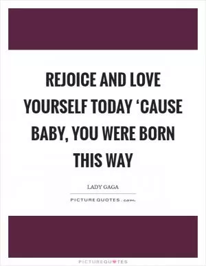 Rejoice and love yourself today ‘Cause baby, you were born this way Picture Quote #1