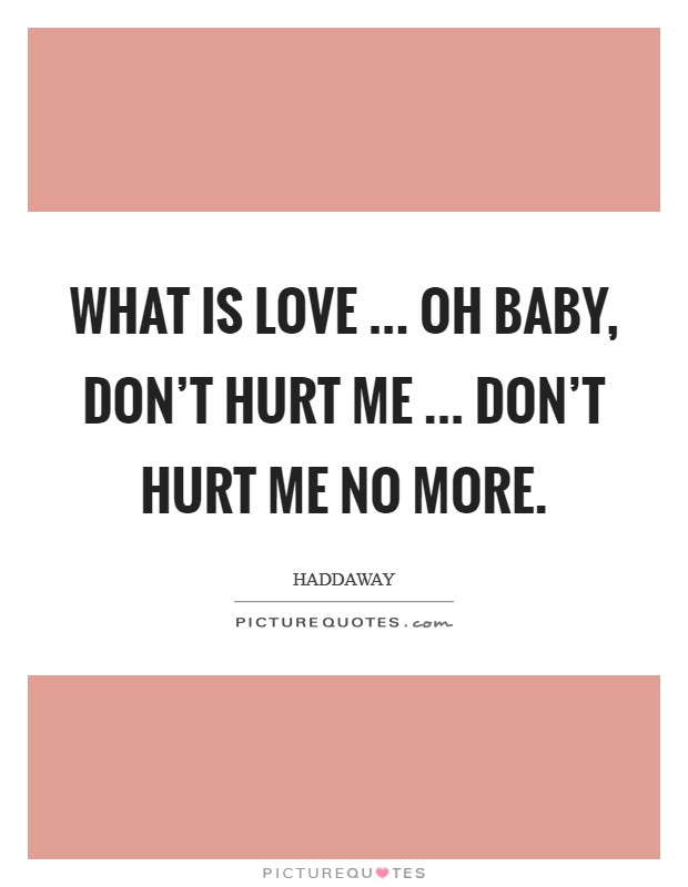 What is love ... Oh baby, don't hurt me ... Don't hurt me no more. Picture Quote #1