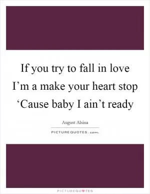 If you try to fall in love I’m a make your heart stop ‘Cause baby I ain’t ready Picture Quote #1