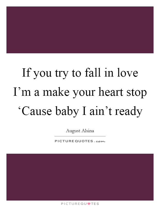 If you try to fall in love I'm a make your heart stop ‘Cause baby I ain't ready Picture Quote #1