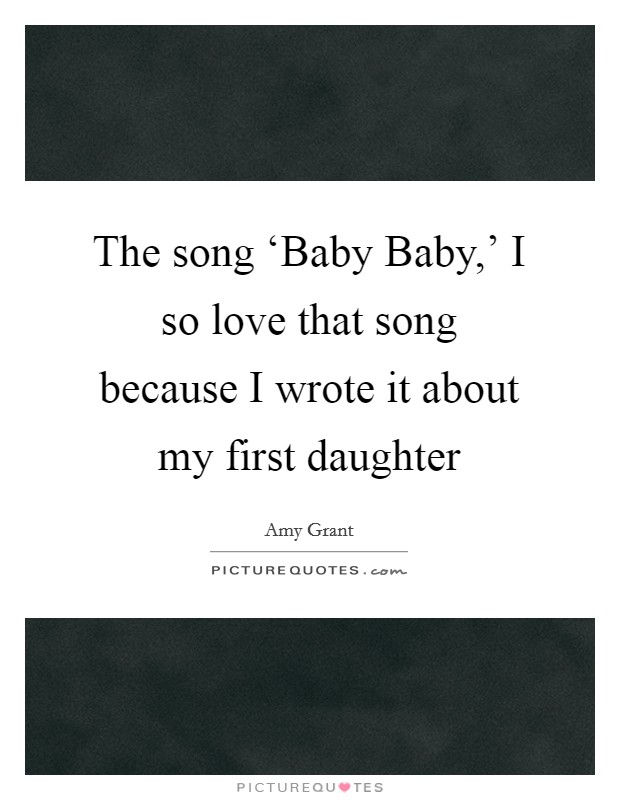 The song ‘Baby Baby,’ I so love that song because I wrote it about my first daughter Picture Quote #1