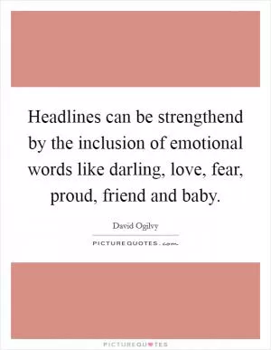 Headlines can be strengthend by the inclusion of emotional words like darling, love, fear, proud, friend and baby Picture Quote #1