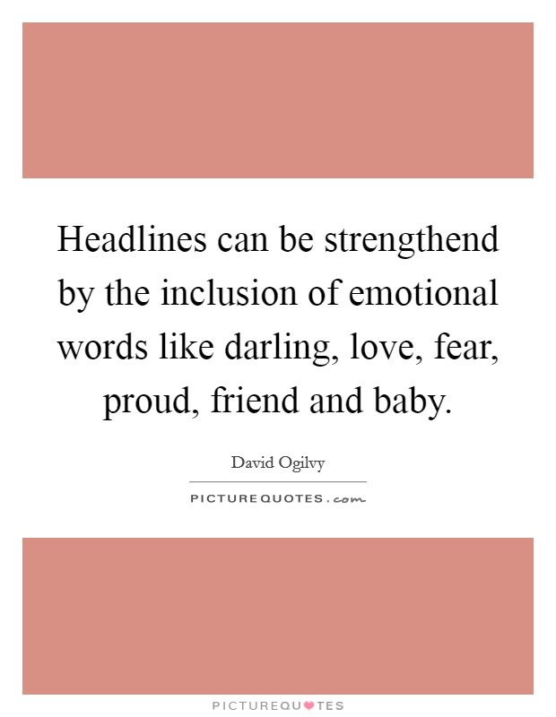 Headlines can be strengthend by the inclusion of emotional words like darling, love, fear, proud, friend and baby. Picture Quote #1