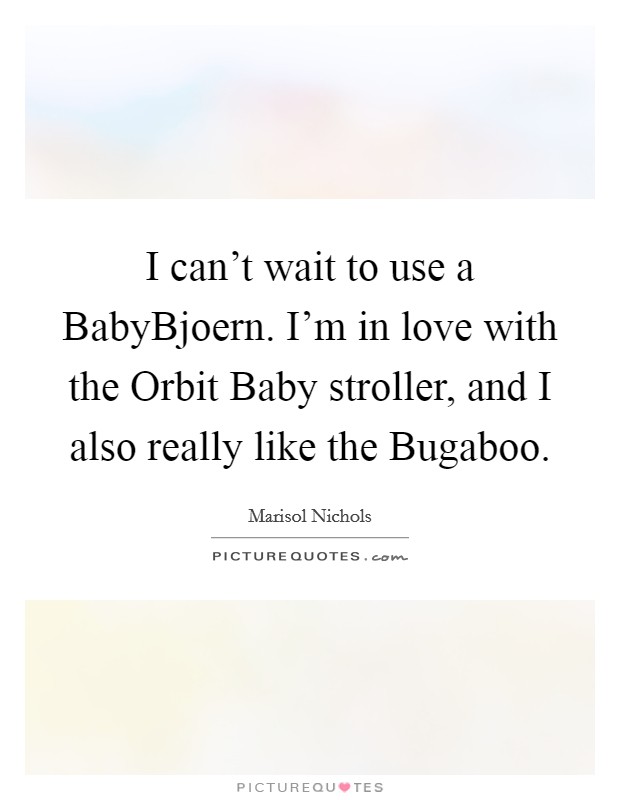 I can't wait to use a BabyBjoern. I'm in love with the Orbit Baby stroller, and I also really like the Bugaboo. Picture Quote #1