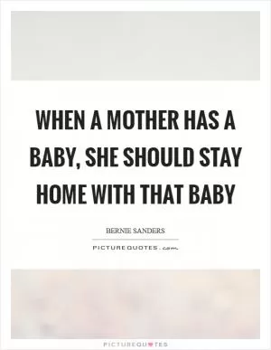 When a mother has a baby, she should stay home with that baby Picture Quote #1