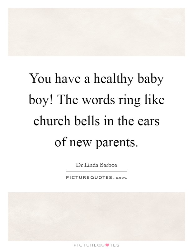 You have a healthy baby boy! The words ring like church bells in the ears of new parents. Picture Quote #1