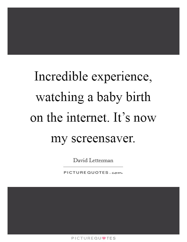 Incredible experience, watching a baby birth on the internet. It's now my screensaver. Picture Quote #1