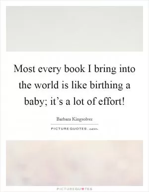 Most every book I bring into the world is like birthing a baby; it’s a lot of effort! Picture Quote #1