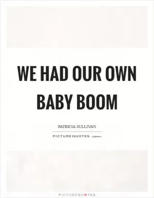 We had our own baby boom Picture Quote #1