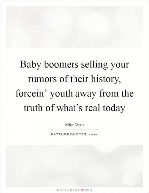 Baby boomers selling your rumors of their history, forcein’ youth away from the truth of what’s real today Picture Quote #1