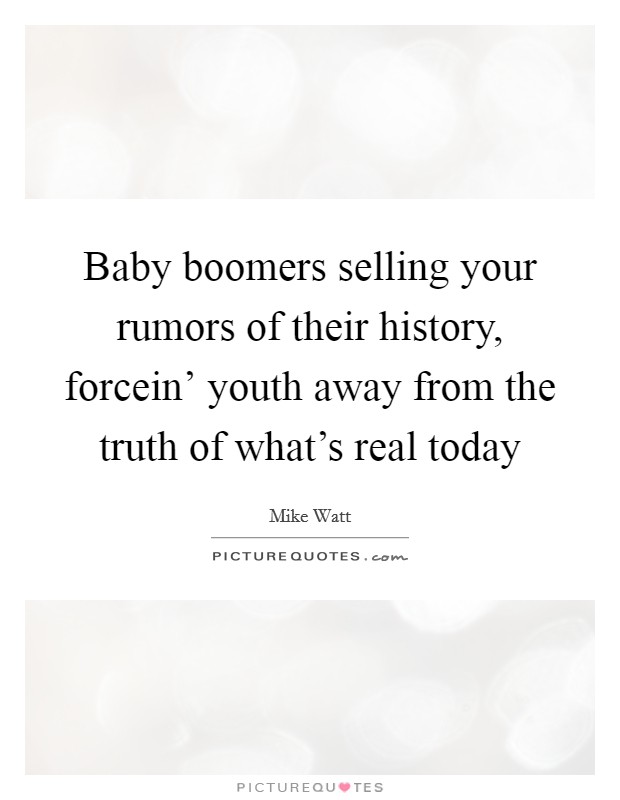 Baby boomers selling your rumors of their history, forcein' youth away from the truth of what's real today Picture Quote #1
