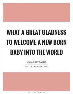 What a great gladness to welcome a new born baby into the world Picture Quote #1