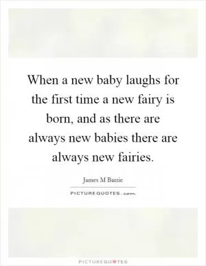 When a new baby laughs for the first time a new fairy is born, and as there are always new babies there are always new fairies Picture Quote #1