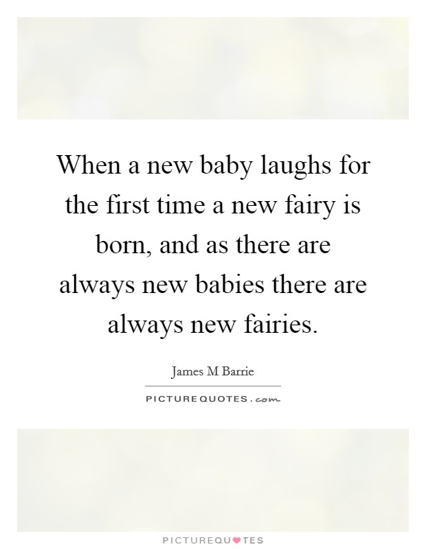 When a new baby laughs for the first time a new fairy is born, and as there are always new babies there are always new fairies. Picture Quote #1