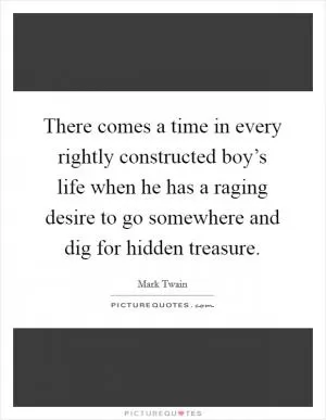 There comes a time in every rightly constructed boy’s life when he has a raging desire to go somewhere and dig for hidden treasure Picture Quote #1