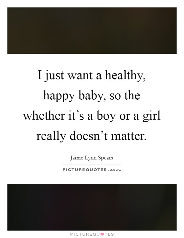 I just want a healthy, happy baby, so the whether it's a boy or a girl really doesn't matter. Picture Quote #1