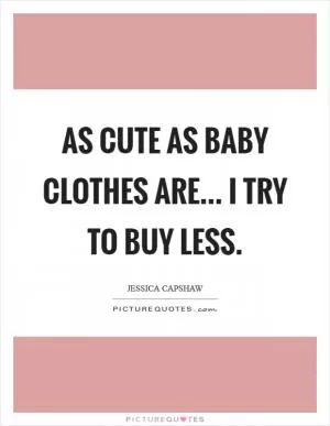 As cute as baby clothes are... I try to buy less Picture Quote #1