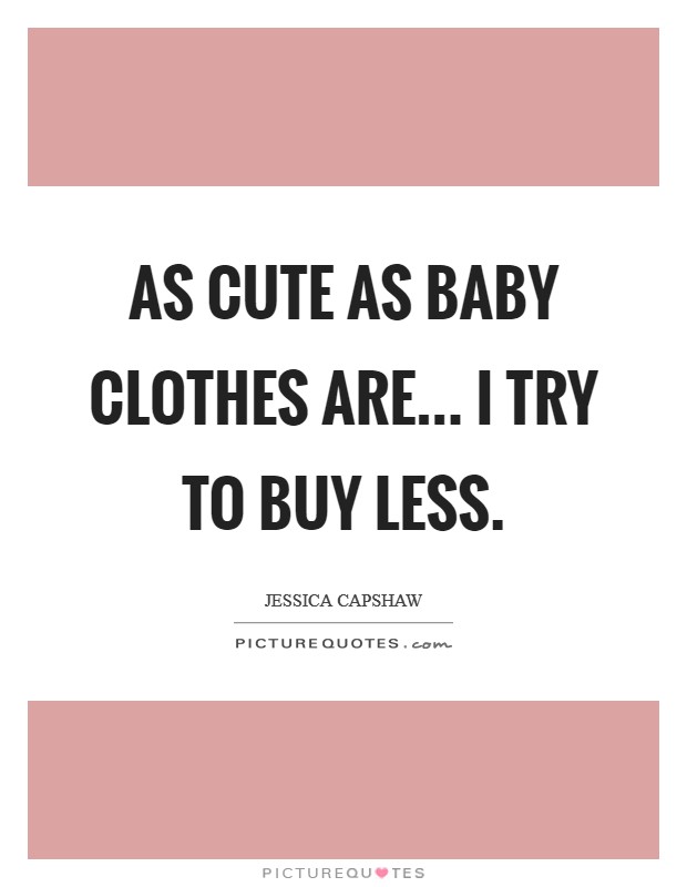 As cute as baby clothes are... I try to buy less. Picture Quote #1