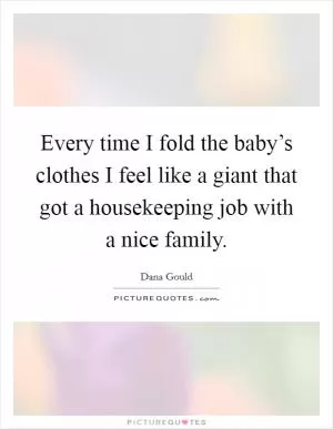 Every time I fold the baby’s clothes I feel like a giant that got a housekeeping job with a nice family Picture Quote #1