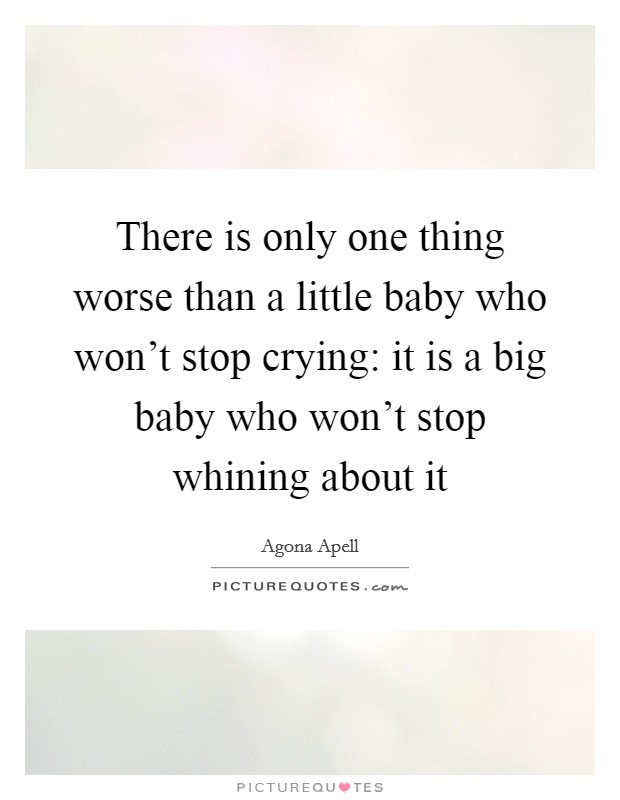 There is only one thing worse than a little baby who won't stop crying: it is a big baby who won't stop whining about it Picture Quote #1