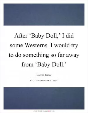 After ‘Baby Doll,’ I did some Westerns. I would try to do something so far away from ‘Baby Doll.’ Picture Quote #1
