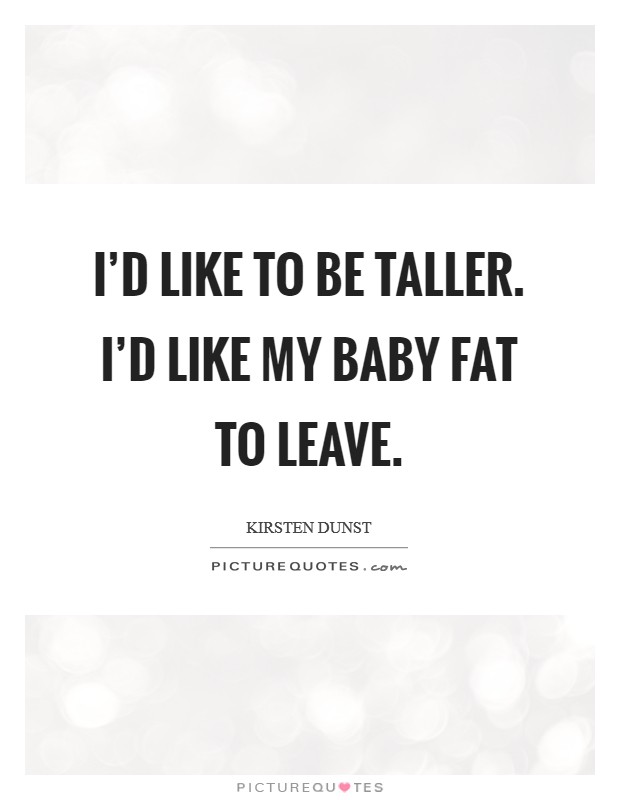 I'd like to be taller. I'd like my baby fat to leave. Picture Quote #1
