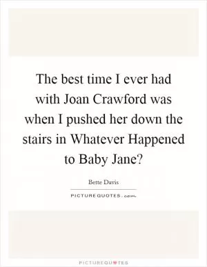 The best time I ever had with Joan Crawford was when I pushed her down the stairs in Whatever Happened to Baby Jane? Picture Quote #1
