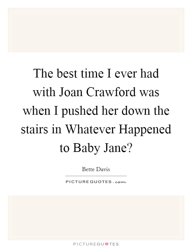 The best time I ever had with Joan Crawford was when I pushed her down the stairs in Whatever Happened to Baby Jane? Picture Quote #1