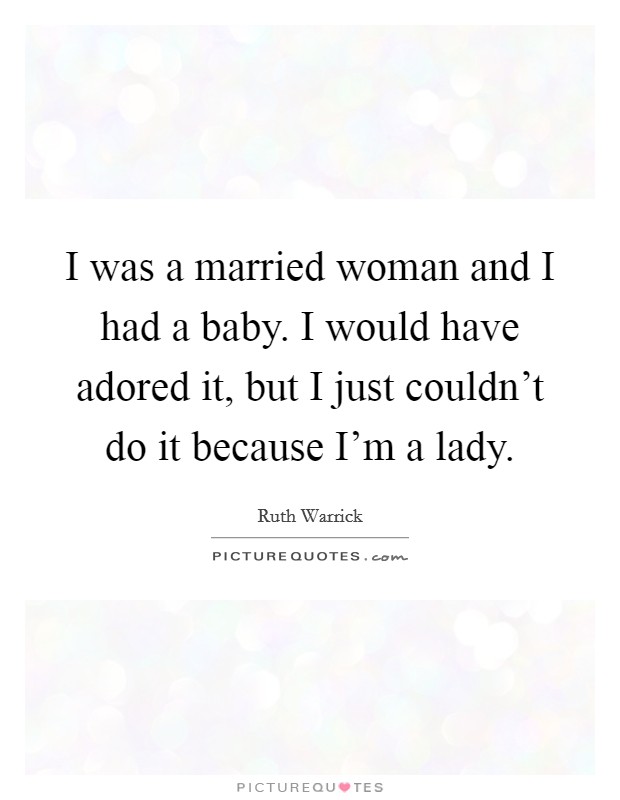 I was a married woman and I had a baby. I would have adored it, but I just couldn't do it because I'm a lady. Picture Quote #1
