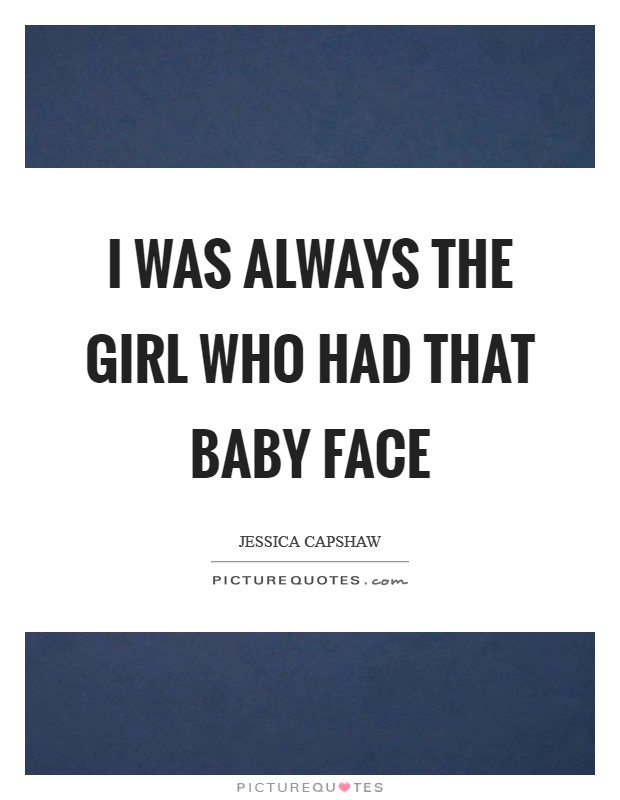 I was always the girl who had that baby face Picture Quote #1