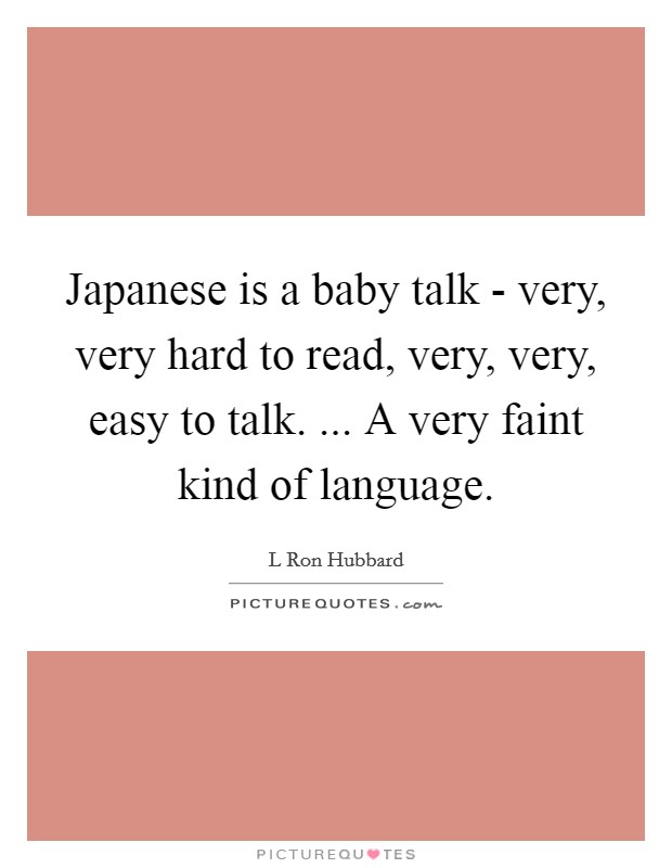 Japanese is a baby talk - very, very hard to read, very, very, easy to talk. ... A very faint kind of language. Picture Quote #1