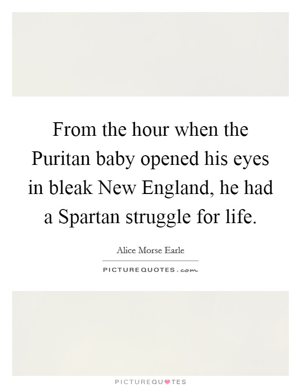 From the hour when the Puritan baby opened his eyes in bleak New England, he had a Spartan struggle for life. Picture Quote #1