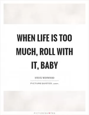 When life is too much, roll with it, baby Picture Quote #1