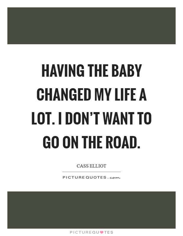 Having the baby changed my life a lot. I don't want to go on the road. Picture Quote #1