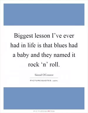 Biggest lesson I’ve ever had in life is that blues had a baby and they named it rock ‘n’ roll Picture Quote #1