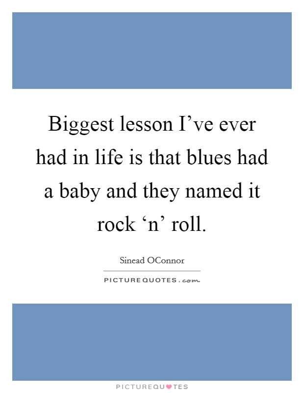 Biggest lesson I've ever had in life is that blues had a baby and they named it rock ‘n' roll. Picture Quote #1